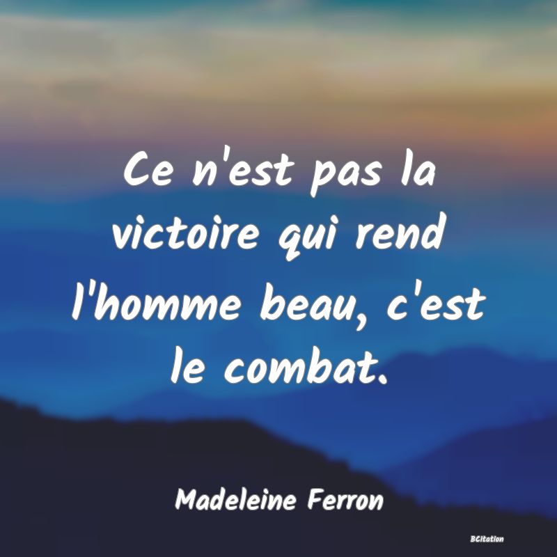 image de citation: Ce n'est pas la victoire qui rend l'homme beau, c'est le combat.