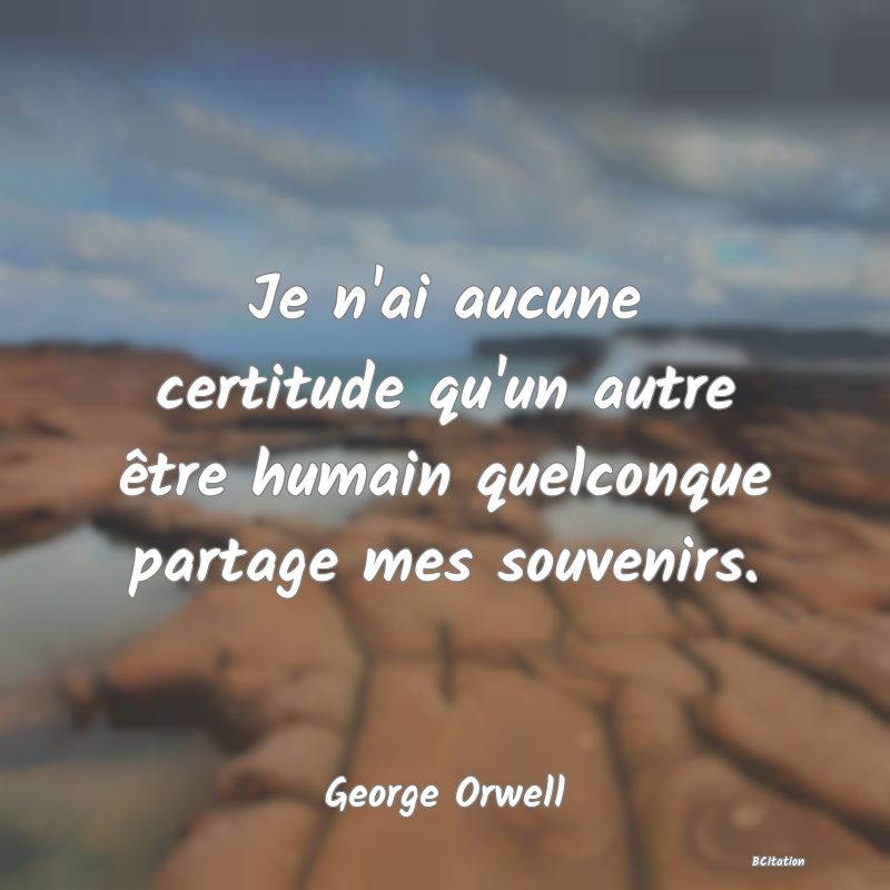 image de citation: Je n'ai aucune certitude qu'un autre être humain quelconque partage mes souvenirs.