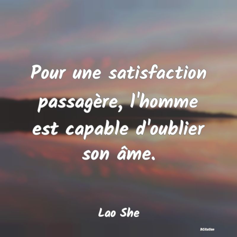 image de citation: Pour une satisfaction passagère, l'homme est capable d'oublier son âme.