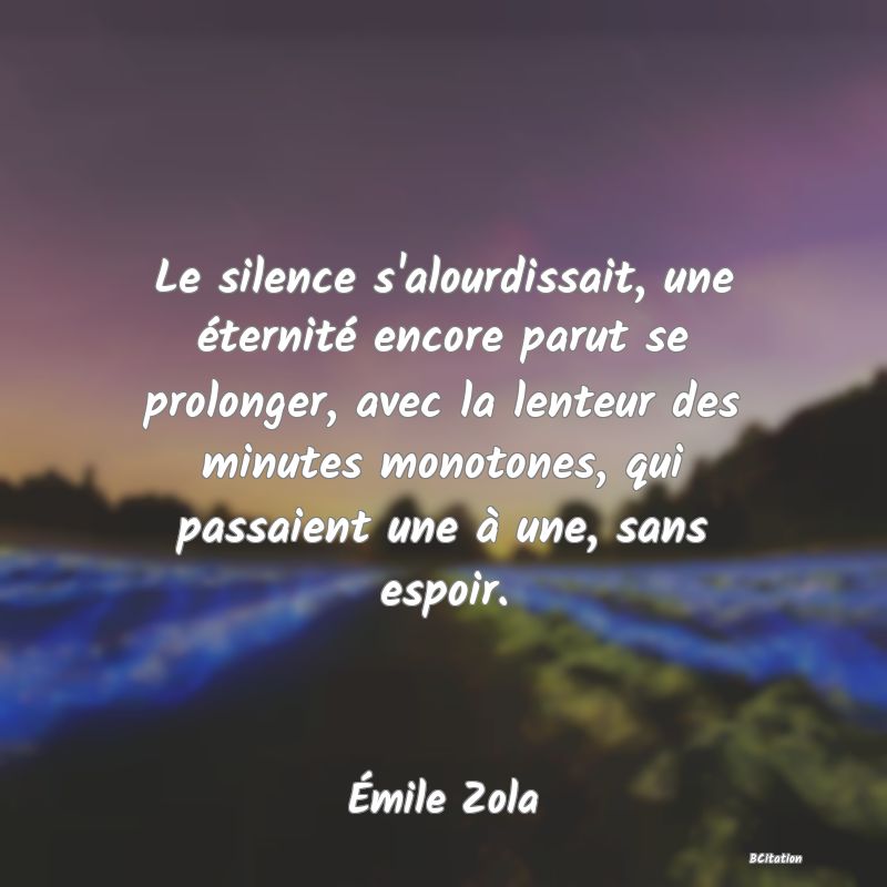 image de citation: Le silence s'alourdissait, une éternité encore parut se prolonger, avec la lenteur des minutes monotones, qui passaient une à une, sans espoir.