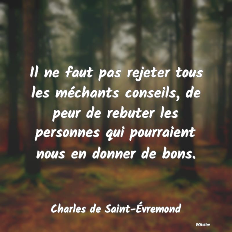 image de citation: Il ne faut pas rejeter tous les méchants conseils, de peur de rebuter les personnes qui pourraient nous en donner de bons.