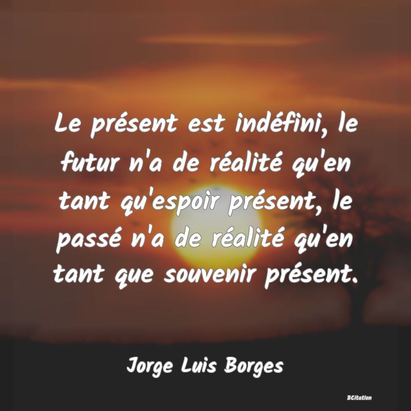 image de citation: Le présent est indéfini, le futur n'a de réalité qu'en tant qu'espoir présent, le passé n'a de réalité qu'en tant que souvenir présent.