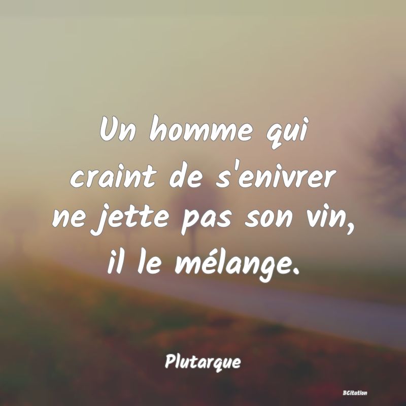 image de citation: Un homme qui craint de s'enivrer ne jette pas son vin, il le mélange.