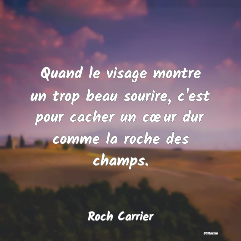 image de citation: Quand le visage montre un trop beau sourire, c'est pour cacher un cœur dur comme la roche des champs.