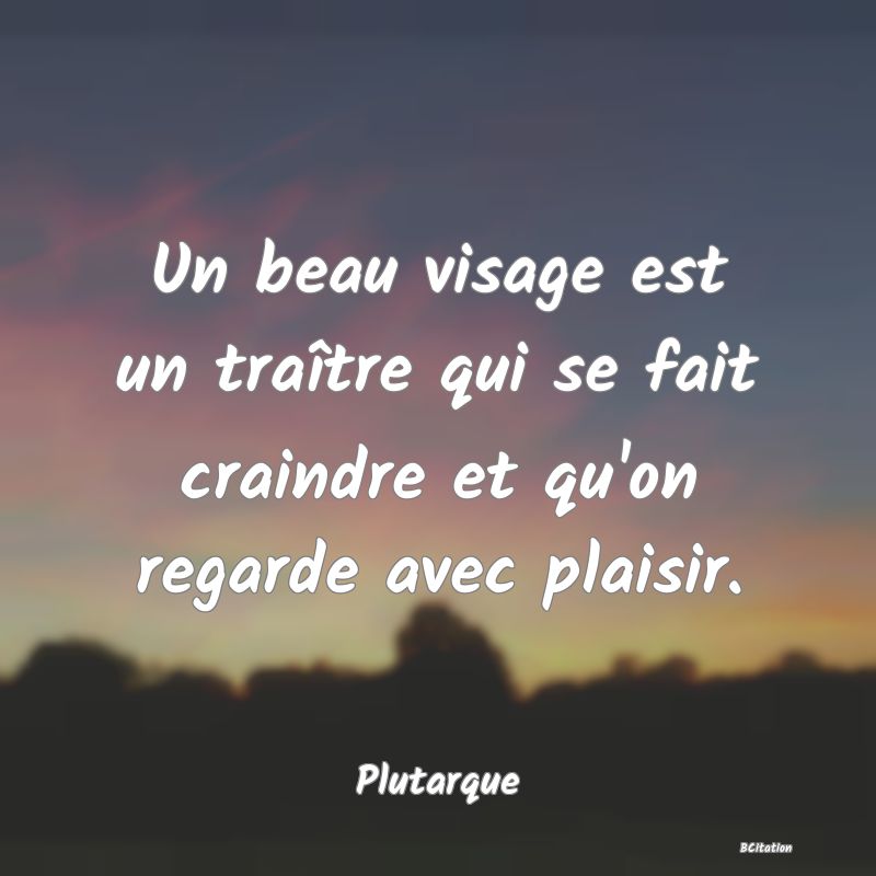 Belle Citation - Un beau visage est un traître qui se fait craindre et qu'on regarde avec plaisir. - Plutarque