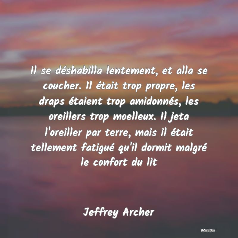 image de citation: Il se déshabilla lentement, et alla se coucher. Il était trop propre, les draps étaient trop amidonnés, les oreillers trop moelleux. Il jeta l'oreiller par terre, mais il était tellement fatigué qu'il dormit malgré le confort du lit