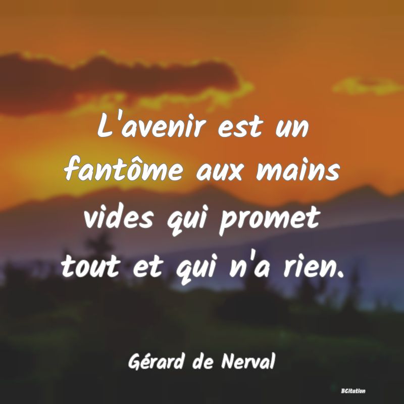 image de citation: L'avenir est un fantôme aux mains vides qui promet tout et qui n'a rien.