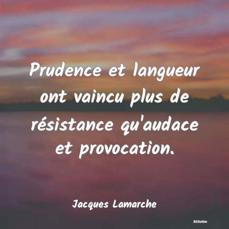 Belle Citation - Prudence et langueur ont vaincu plus de résistance qu'audace et provocation. - Jacques Lamarche