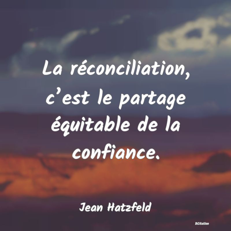 Belle Citation - La réconciliation, c’est le partage équitable de la confiance. - Jean Hatzfeld