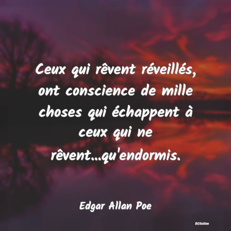 image de citation: Ceux qui rêvent réveillés, ont conscience de mille choses qui échappent à ceux qui ne rêvent...qu'endormis.