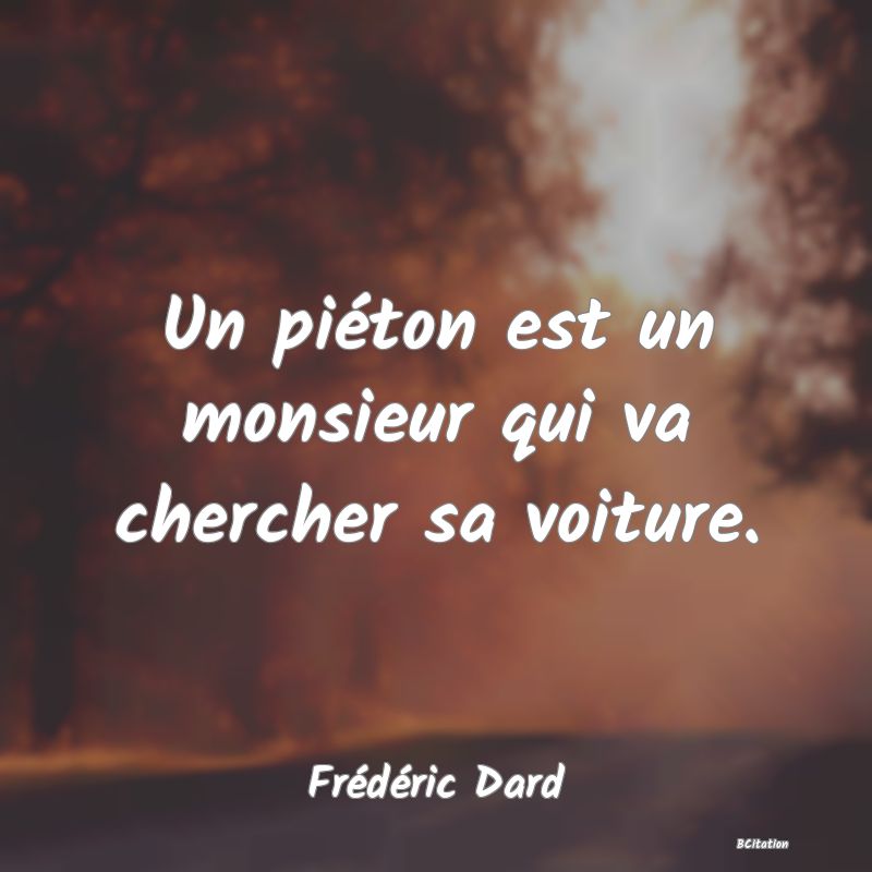 image de citation: Un piéton est un monsieur qui va chercher sa voiture.