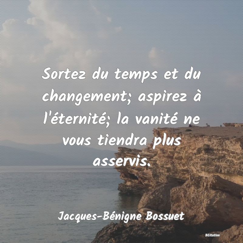 image de citation: Sortez du temps et du changement; aspirez à l'éternité; la vanité ne vous tiendra plus asservis.