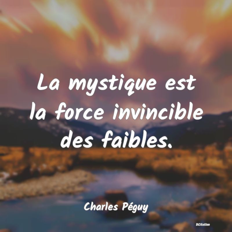 Belle Citation - La mystique est la force invincible des faibles. - Charles Péguy