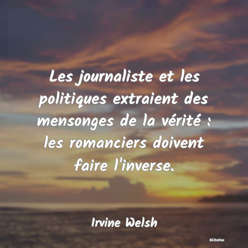 image de citation: Les journaliste et les politiques extraient des mensonges de la vérité : les romanciers doivent faire l'inverse.