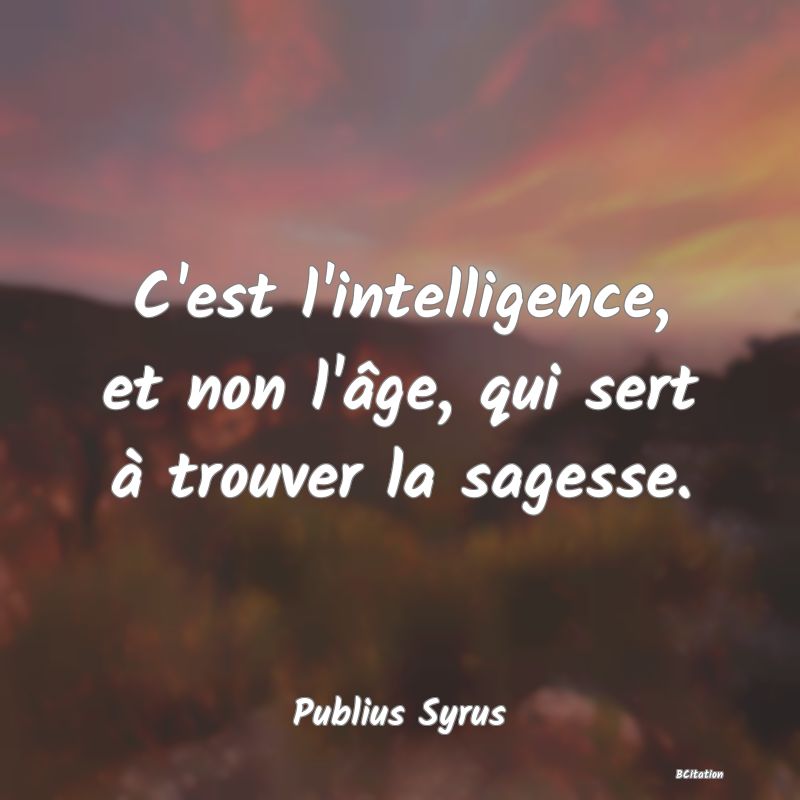 image de citation: C'est l'intelligence, et non l'âge, qui sert à trouver la sagesse.