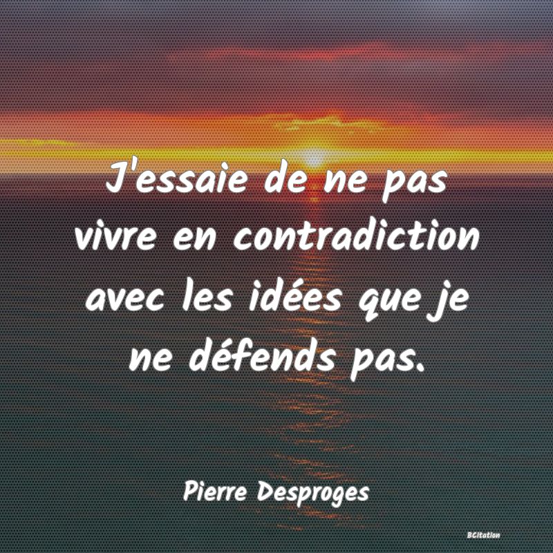 image de citation: J'essaie de ne pas vivre en contradiction avec les idées que je ne défends pas.