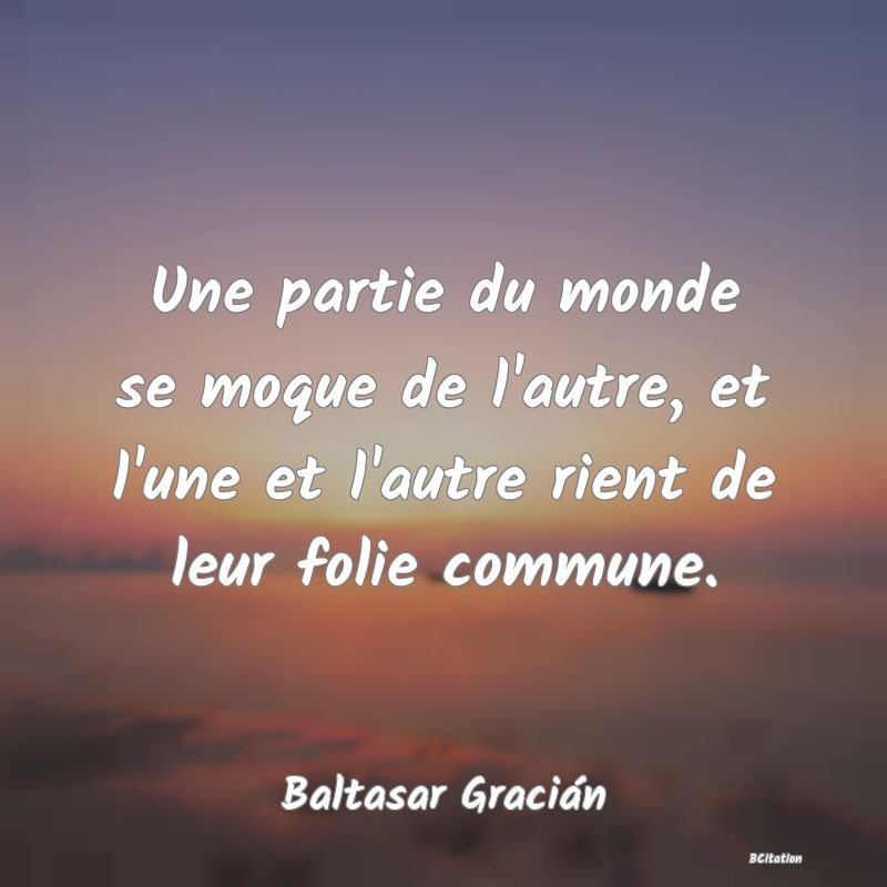 image de citation: Une partie du monde se moque de l'autre, et l'une et l'autre rient de leur folie commune.