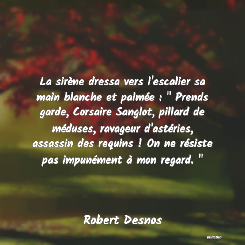 image de citation: La sirène dressa vers l'escalier sa main blanche et palmée :   Prends garde, Corsaire Sanglot, pillard de méduses, ravageur d'astéries, assassin des requins ! On ne résiste pas impunément à mon regard.  