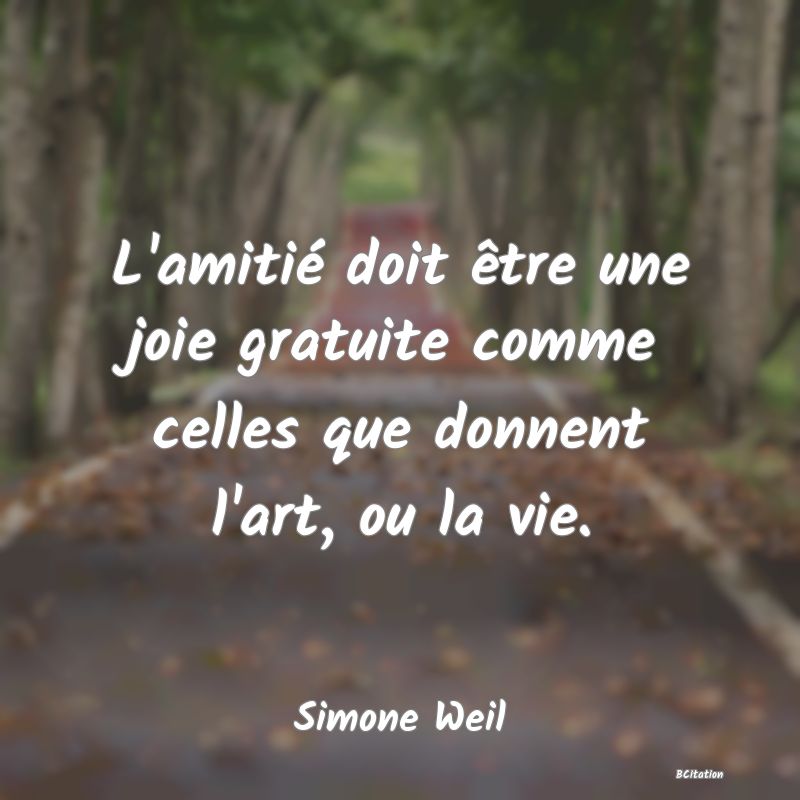 image de citation: L'amitié doit être une joie gratuite comme celles que donnent l'art, ou la vie.