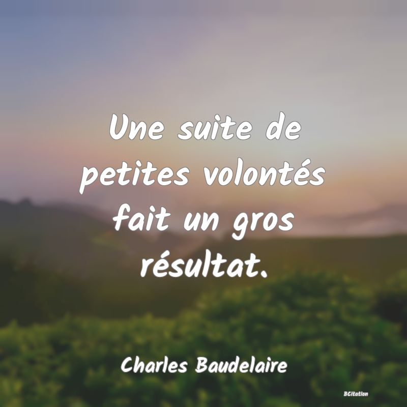 image de citation: Une suite de petites volontés fait un gros résultat.