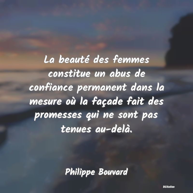 image de citation: La beauté des femmes constitue un abus de confiance permanent dans la mesure où la façade fait des promesses qui ne sont pas tenues au-delà.