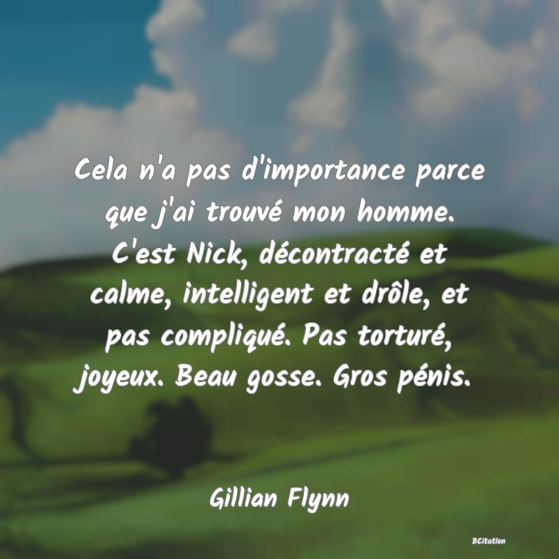 image de citation: Cela n'a pas d'importance parce que j'ai trouvé mon homme. C'est Nick, décontracté et calme, intelligent et drôle, et pas compliqué. Pas torturé, joyeux. Beau gosse. Gros pénis.