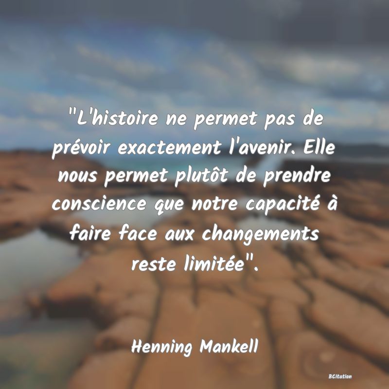 image de citation:  L'histoire ne permet pas de prévoir exactement l'avenir. Elle nous permet plutôt de prendre conscience que notre capacité à faire face aux changements reste limitée .