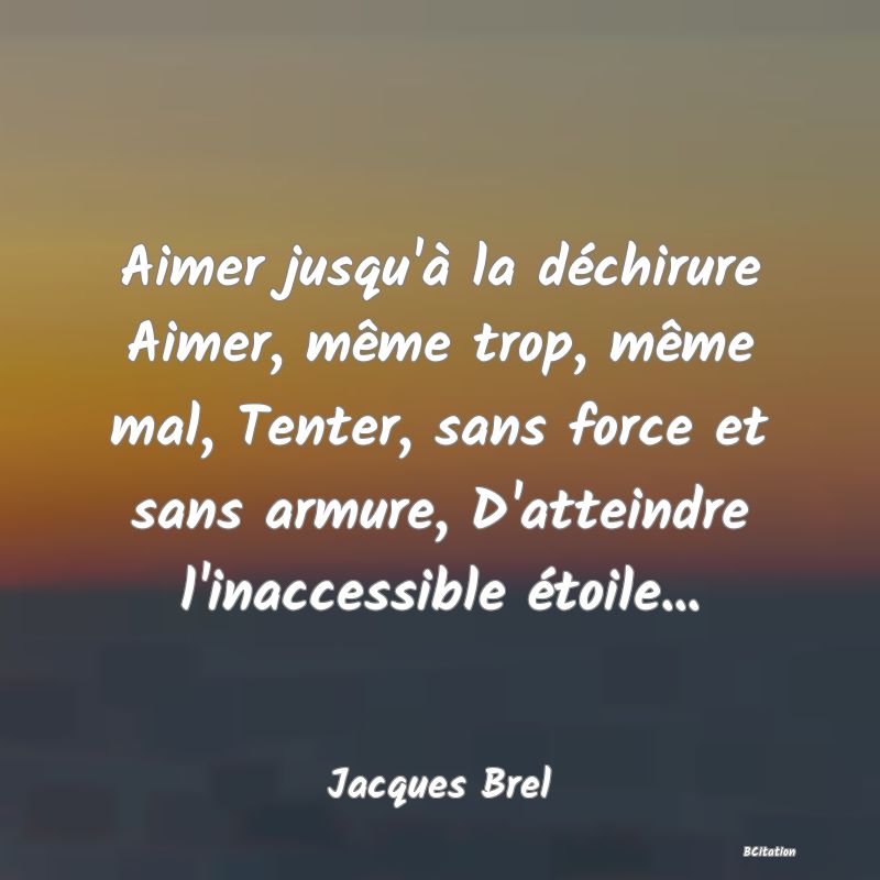 image de citation: Aimer jusqu'à la déchirure Aimer, même trop, même mal, Tenter, sans force et sans armure, D'atteindre l'inaccessible étoile...