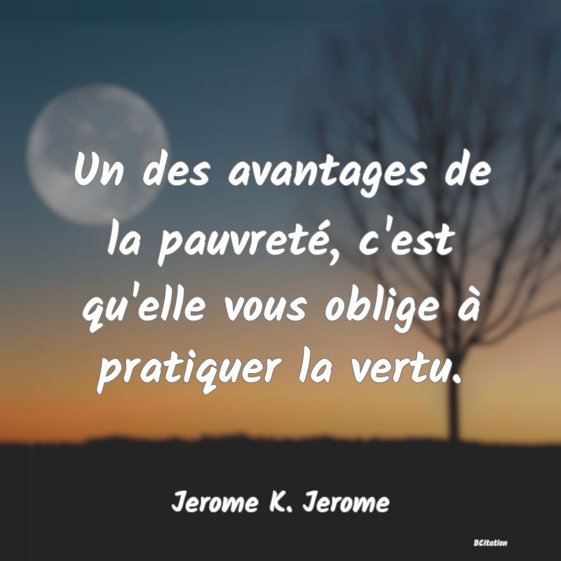 image de citation: Un des avantages de la pauvreté, c'est qu'elle vous oblige à pratiquer la vertu.