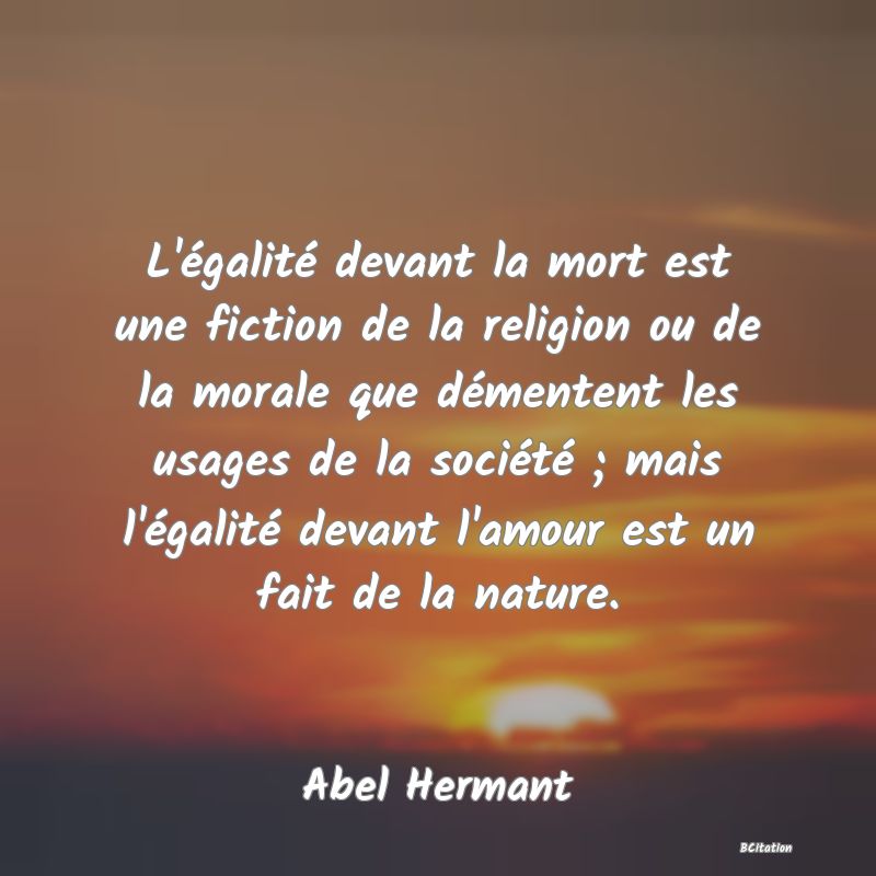 image de citation: L'égalité devant la mort est une fiction de la religion ou de la morale que démentent les usages de la société ; mais l'égalité devant l'amour est un fait de la nature.