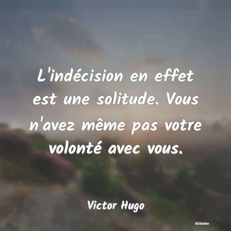 image de citation: L'indécision en effet est une solitude. Vous n'avez même pas votre volonté avec vous.