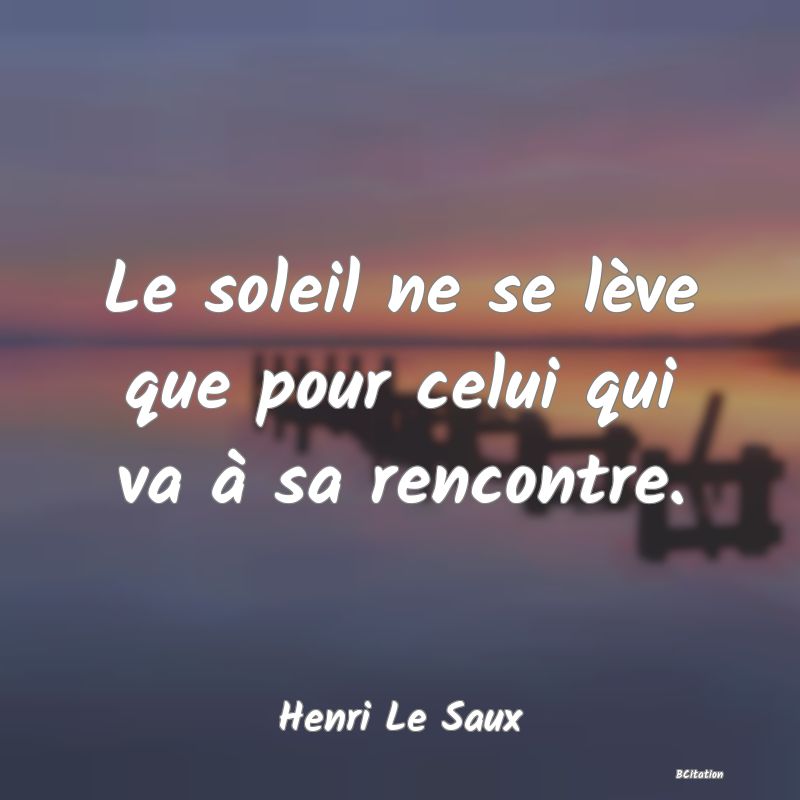 Belle Citation - Le soleil ne se lève que pour celui qui va à sa rencontre. - Henri Le Saux