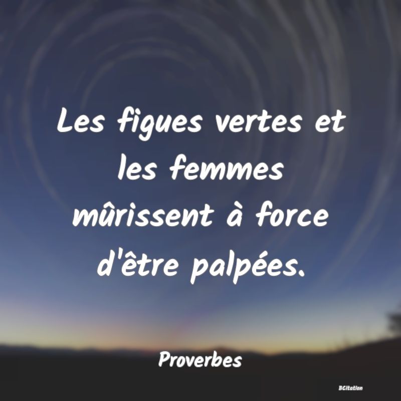 Belle Citation - Les figues vertes et les femmes mûrissent à force d'être palpées. - Proverbes