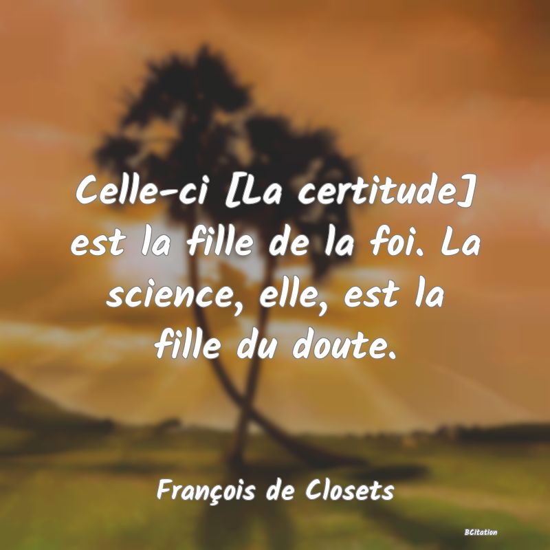 image de citation: Celle-ci [La certitude] est la fille de la foi. La science, elle, est la fille du doute.