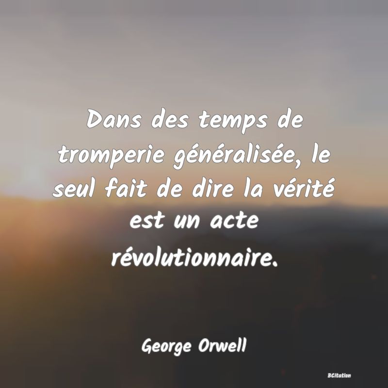 image de citation: Dans des temps de tromperie généralisée, le seul fait de dire la vérité est un acte révolutionnaire.