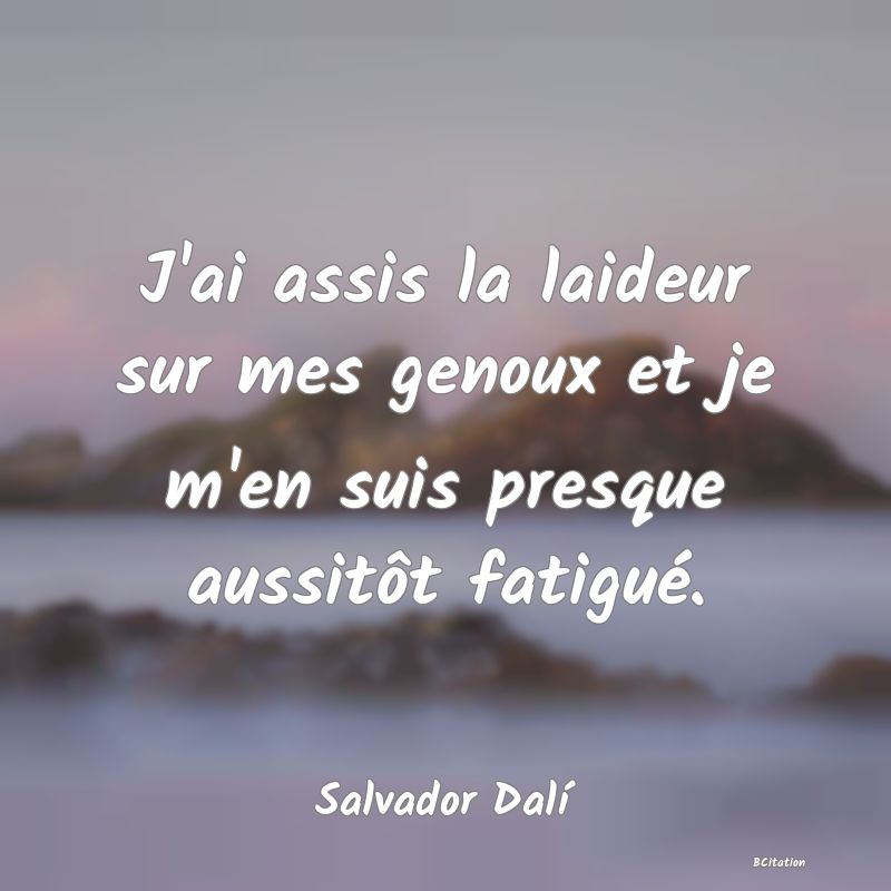 image de citation: J'ai assis la laideur sur mes genoux et je m'en suis presque aussitôt fatigué.