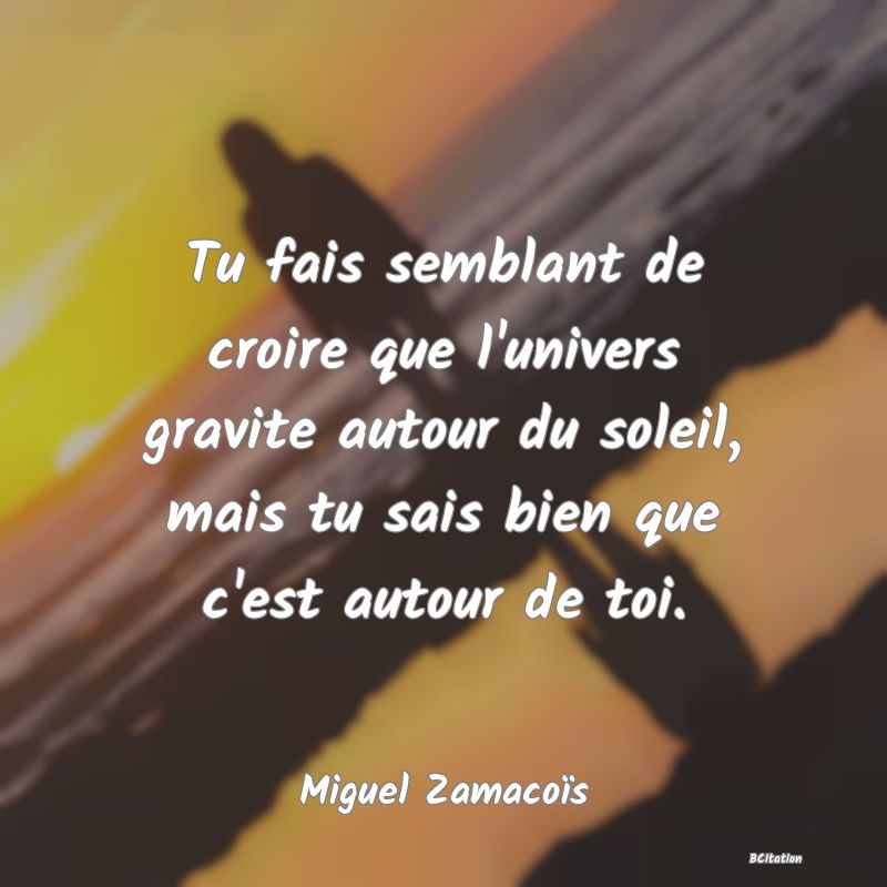 image de citation: Tu fais semblant de croire que l'univers gravite autour du soleil, mais tu sais bien que c'est autour de toi.