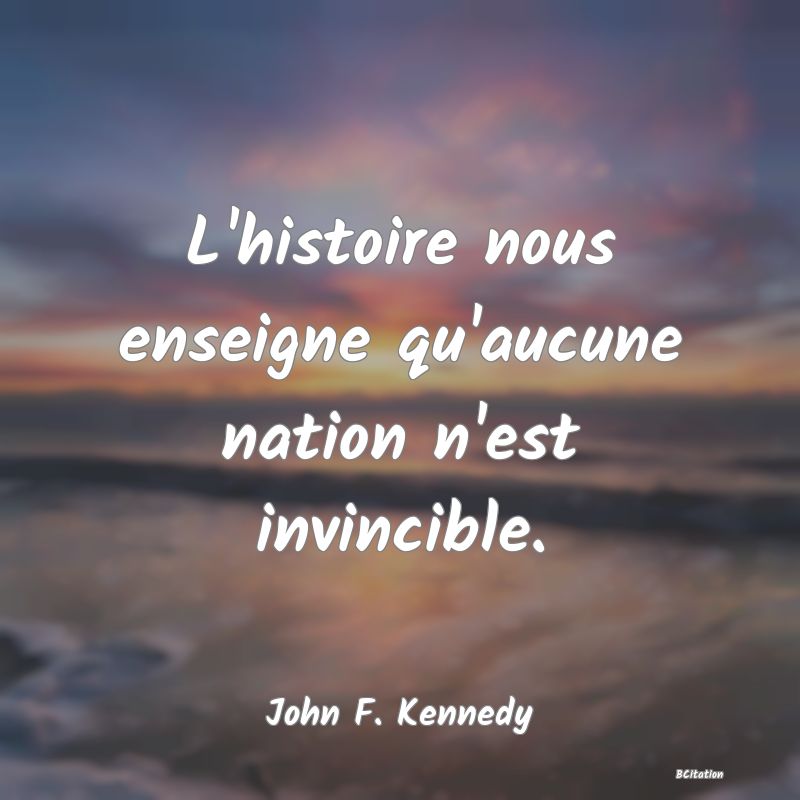 image de citation: L'histoire nous enseigne qu'aucune nation n'est invincible.