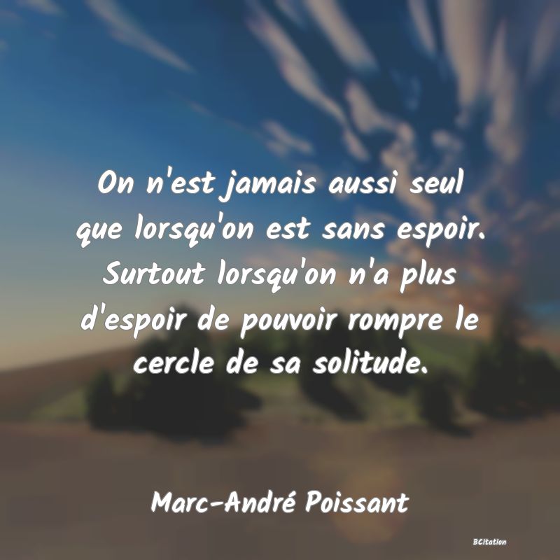 image de citation: On n'est jamais aussi seul que lorsqu'on est sans espoir. Surtout lorsqu'on n'a plus d'espoir de pouvoir rompre le cercle de sa solitude.