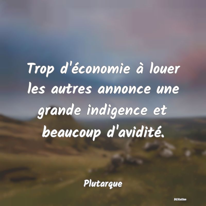 image de citation: Trop d'économie à louer les autres annonce une grande indigence et beaucoup d'avidité.