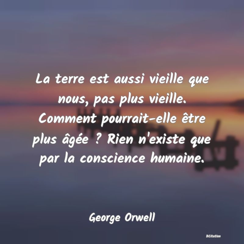 image de citation: La terre est aussi vieille que nous, pas plus vieille. Comment pourrait-elle être plus âgée ? Rien n'existe que par la conscience humaine.