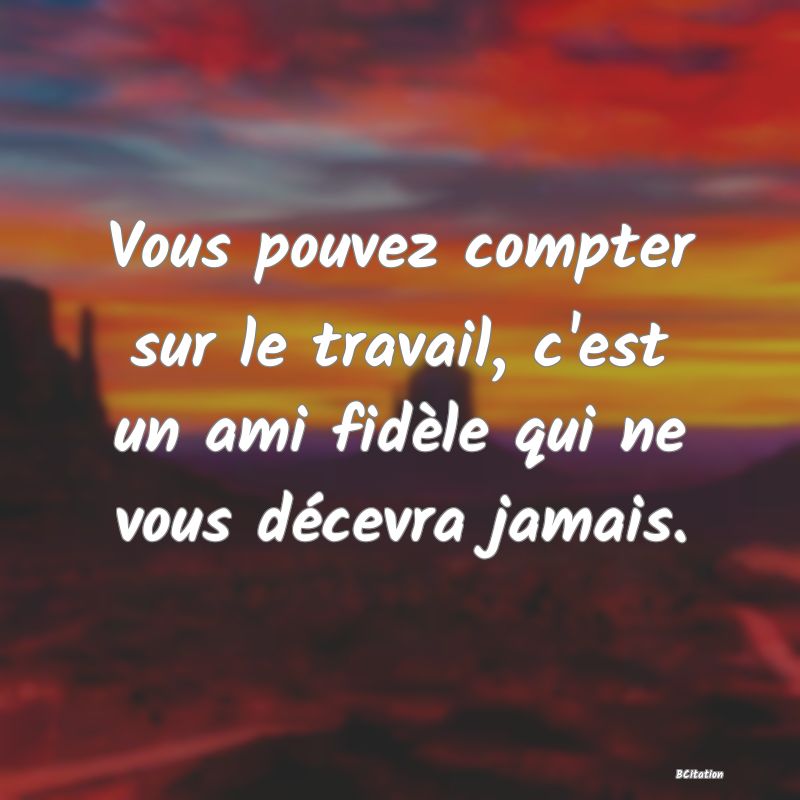 image de citation: Vous pouvez compter sur le travail, c'est un ami fidèle qui ne vous décevra jamais.
