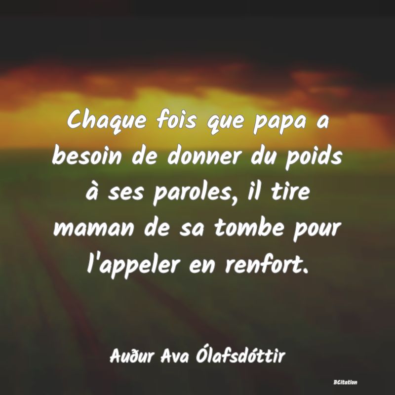 image de citation: Chaque fois que papa a besoin de donner du poids à ses paroles, il tire maman de sa tombe pour l'appeler en renfort.