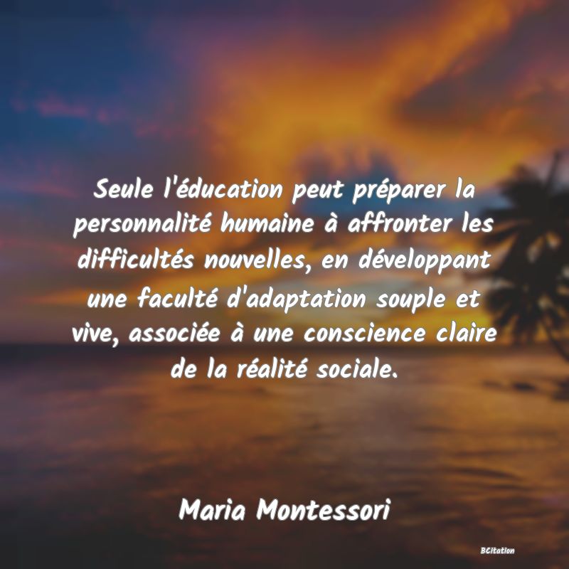 image de citation: Seule l'éducation peut préparer la personnalité humaine à affronter les difficultés nouvelles, en développant une faculté d'adaptation souple et vive, associée à une conscience claire de la réalité sociale.