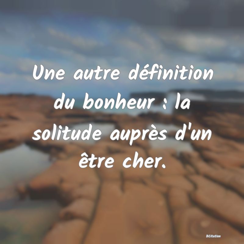 image de citation: Une autre définition du bonheur : la solitude auprès d'un être cher.