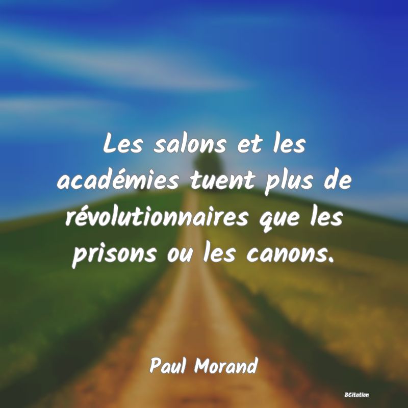 image de citation: Les salons et les académies tuent plus de révolutionnaires que les prisons ou les canons.