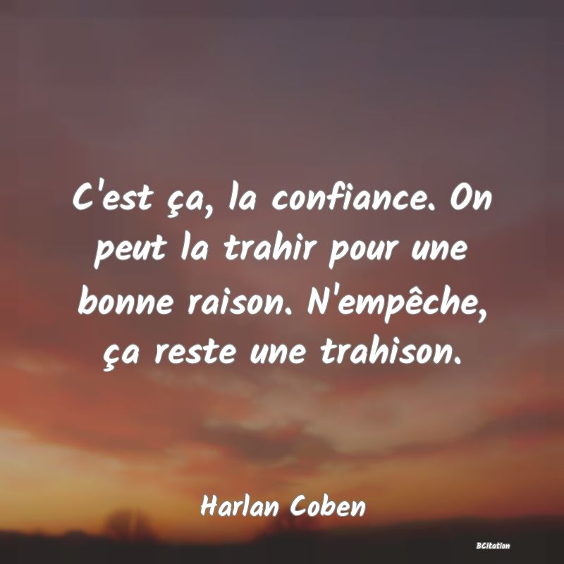 Belle Citation - C'est ça, la confiance. On peut la trahir pour une bonne raison. N'empêche, ça reste une trahison. - Harlan Coben
