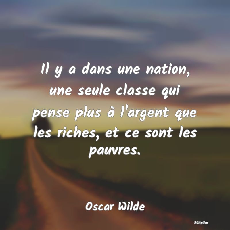 image de citation: Il y a dans une nation, une seule classe qui pense plus à l'argent que les riches, et ce sont les pauvres.