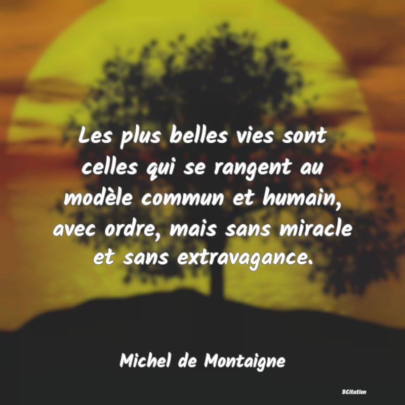 image de citation: Les plus belles vies sont celles qui se rangent au modèle commun et humain, avec ordre, mais sans miracle et sans extravagance.