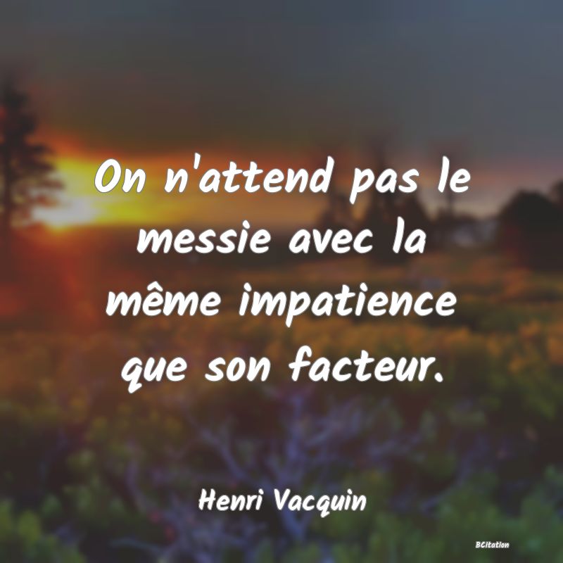 Belle Citation - On n'attend pas le messie avec la même impatience que son facteur. - Henri Vacquin